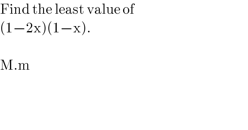 Find the least value of   (1−2x)(1−x).    M.m  
