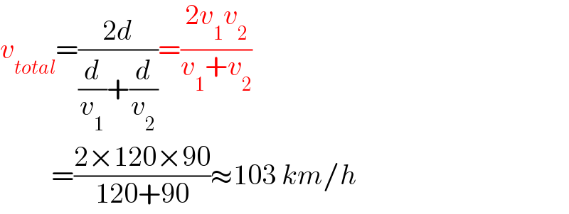 v_(total) =((2d)/((d/v_1 )+(d/v_2 )))=((2v_1 v_2 )/(v_1 +v_2 ))           =((2×120×90)/(120+90))≈103 km/h  