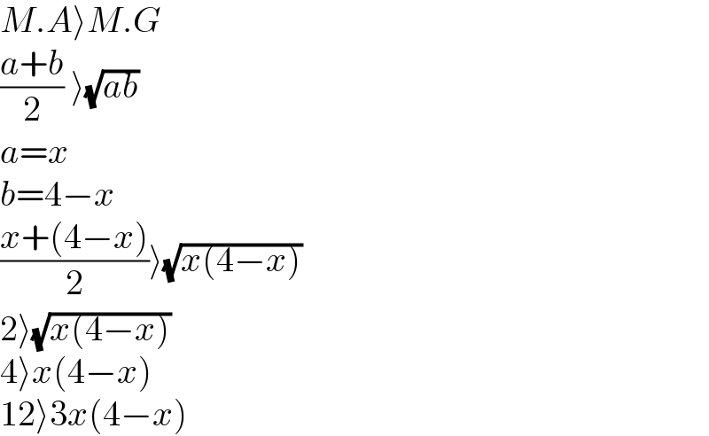 M.A⟩M.G  ((a+b)/2) ⟩(√(ab))  a=x  b=4−x  ((x+(4−x))/2)⟩(√(x(4−x)))  2⟩(√(x(4−x)))  4⟩x(4−x)  12⟩3x(4−x)  