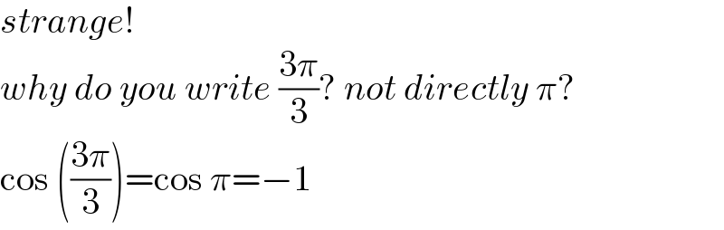 strange!  why do you write ((3π)/3)? not directly π?  cos (((3π)/3))=cos π=−1  