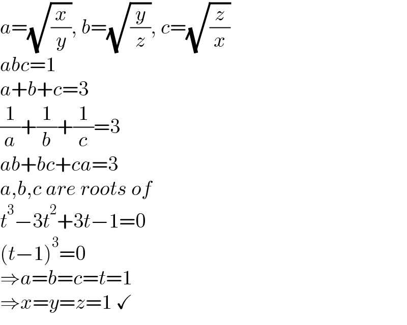 a=(√(x/y)), b=(√(y/z)), c=(√(z/x))  abc=1  a+b+c=3  (1/a)+(1/b)+(1/c)=3  ab+bc+ca=3  a,b,c are roots of  t^3 −3t^2 +3t−1=0  (t−1)^3 =0  ⇒a=b=c=t=1  ⇒x=y=z=1 ✓  