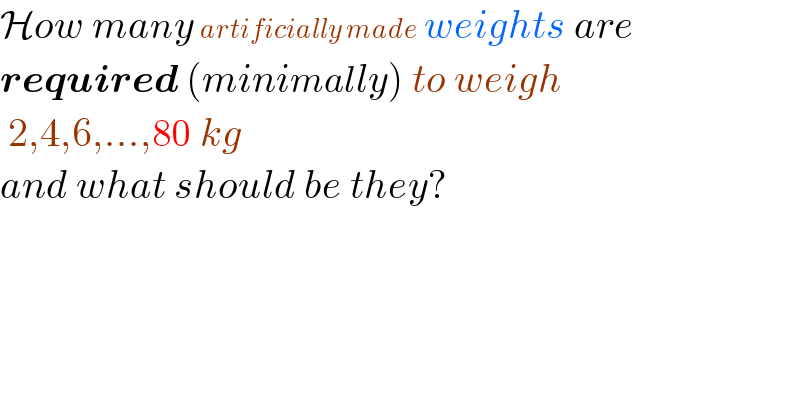 How many artificially made weights are   required (minimally) to weigh   2,4,6,...,80 kg   and what should be they?  