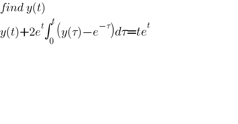 find y(t)  y(t)+2e^t ∫_0 ^t (y(τ)−e^(−τ) )dτ=te^t   
