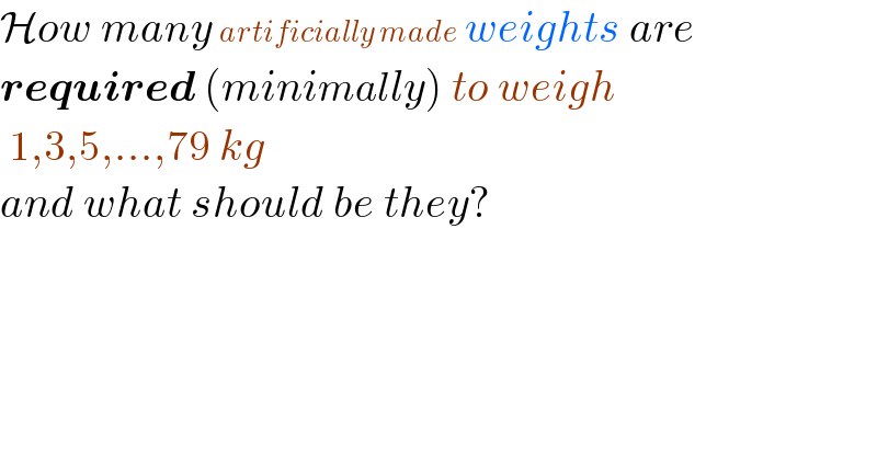 How many artificially made weights are   required (minimally) to weigh   1,3,5,...,79 kg   and what should be they?  