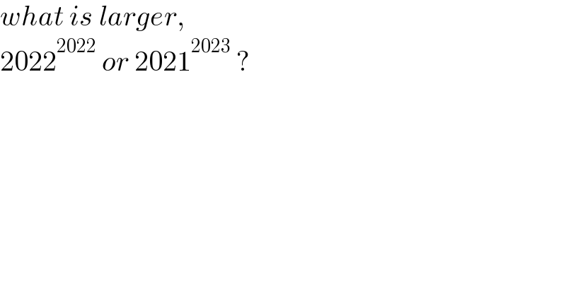 what is larger,  2022^(2022)  or 2021^(2023)  ?  