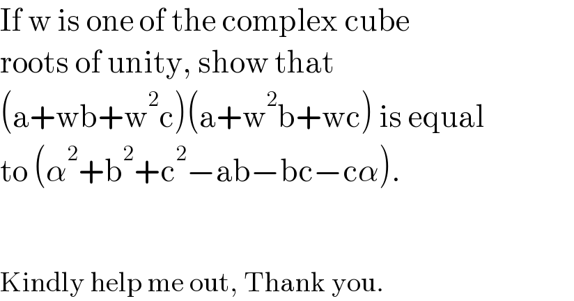 If w is one of the complex cube   roots of unity, show that  (a+wb+w^2 c)(a+w^2 b+wc) is equal  to (α^2 +b^2 +c^2 −ab−bc−cα).      Kindly help me out, Thank you.  