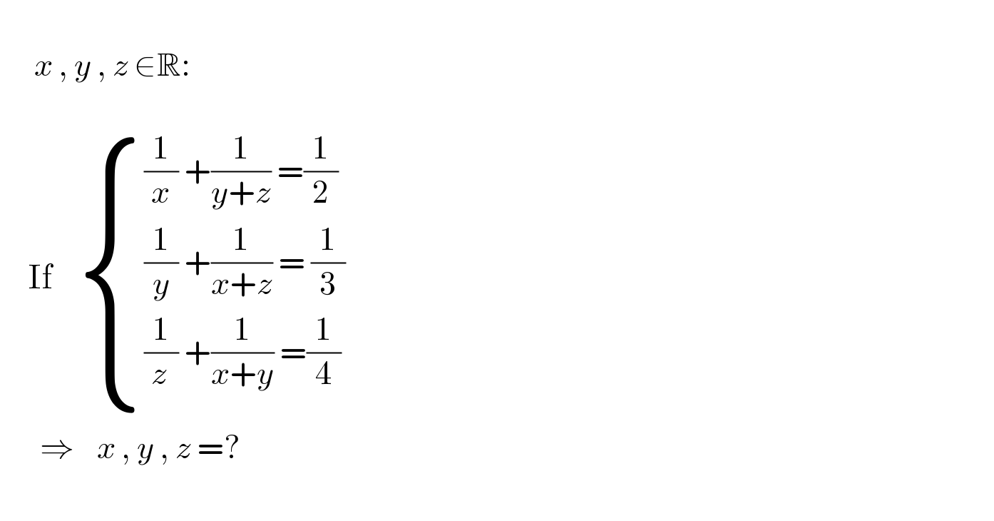         x , y , z ∈R:               If     { (((1/x) +(1/(y+z)) =(1/2))),(((1/y) +(1/(x+z)) = (1/3))),(((1/z_  ) +(1/(x+y)) =(1/4))) :}         ⇒    x , y , z =?    