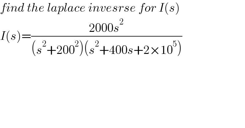 find the laplace invesrse for I(s)  I(s)=((2000s^2 )/((s^2 +200^2 )(s^2 +400s+2×10^5 )))  