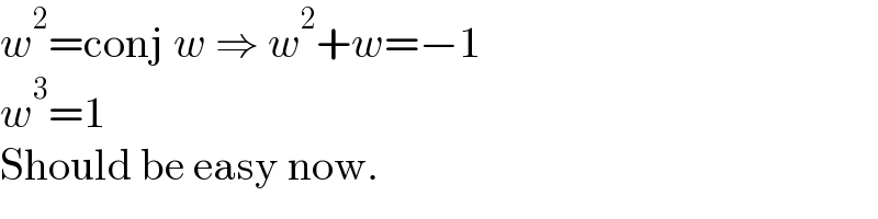 w^2 =conj w ⇒ w^2 +w=−1  w^3 =1  Should be easy now.  