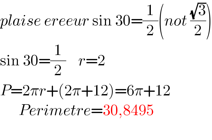 plaise ereeur sin 30=(1/2)(not ((√3)/2))  sin 30=(1/2)    r=2     P=2πr+(2π+12)=6π+12        Perimetre=30,8495    