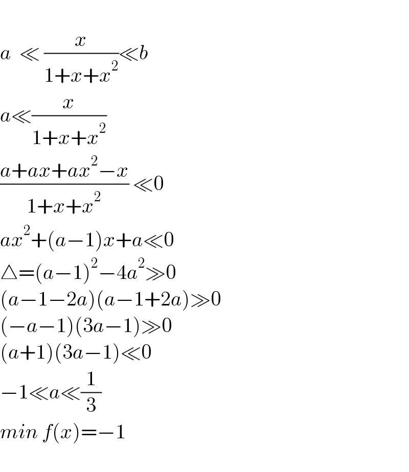   a  ≪ (x/(1+x+x^2 ))≪b  a≪(x/(1+x+x^2 ))  ((a+ax+ax^2 −x)/(1+x+x^2 )) ≪0  ax^2 +(a−1)x+a≪0  △=(a−1)^2 −4a^2 ≫0  (a−1−2a)(a−1+2a)≫0  (−a−1)(3a−1)≫0  (a+1)(3a−1)≪0  −1≪a≪(1/3)  min f(x)=−1    