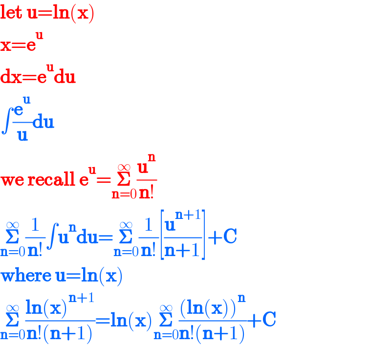 let u=ln(x)  x=e^u   dx=e^u du  ∫(e^u /u)du  we recall e^u =𝚺_(n=0) ^∞ (u^n /(n!))  𝚺_(n=0) ^∞ (1/(n!))∫u^n du=𝚺_(n=0) ^∞ (1/(n!))[(u^(n+1) /(n+1))]+C   where u=ln(x)  𝚺_(n=0) ^∞ ((ln(x)^(n+1) )/(n!(n+1)))=ln(x)𝚺_(n=0) ^∞ (((ln(x))^n )/(n!(n+1)))+C  