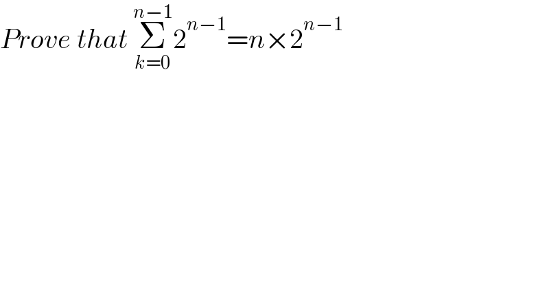 Prove that Σ_(k=0) ^(n−1) 2^(n−1) =n×2^(n−1)    