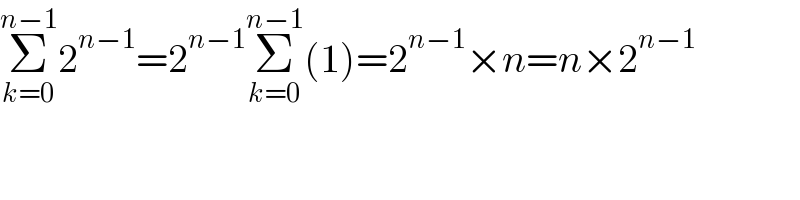 Σ_(k=0) ^(n−1) 2^(n−1) =2^(n−1) Σ_(k=0) ^(n−1) (1)=2^(n−1) ×n=n×2^(n−1)   