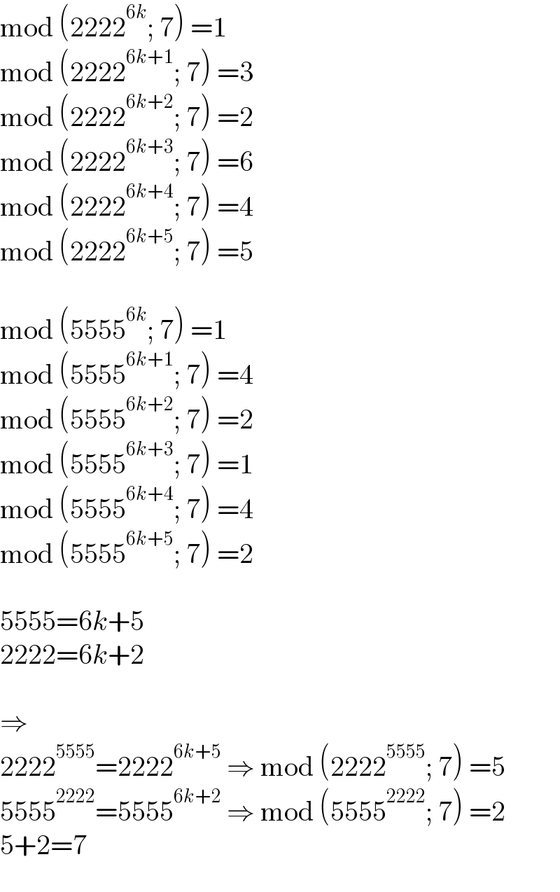mod (2222^(6k) ; 7) =1  mod (2222^(6k+1) ; 7) =3  mod (2222^(6k+2) ; 7) =2  mod (2222^(6k+3) ; 7) =6  mod (2222^(6k+4) ; 7) =4  mod (2222^(6k+5) ; 7) =5    mod (5555^(6k) ; 7) =1  mod (5555^(6k+1) ; 7) =4  mod (5555^(6k+2) ; 7) =2  mod (5555^(6k+3) ; 7) =1  mod (5555^(6k+4) ; 7) =4  mod (5555^(6k+5) ; 7) =2    5555=6k+5  2222=6k+2    ⇒  2222^(5555) =2222^(6k+5)  ⇒ mod (2222^(5555) ; 7) =5  5555^(2222) =5555^(6k+2)  ⇒ mod (5555^(2222) ; 7) =2  5+2=7  