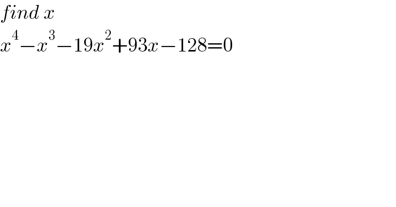 find x  x^4 −x^3 −19x^2 +93x−128=0  