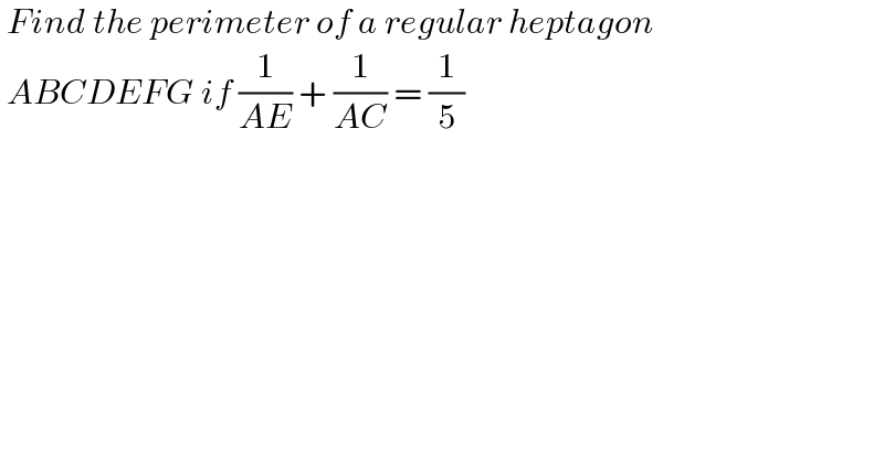  Find the perimeter of a regular heptagon    ABCDEFG if (1/(AE)) + (1/(AC)) = (1/5)     
