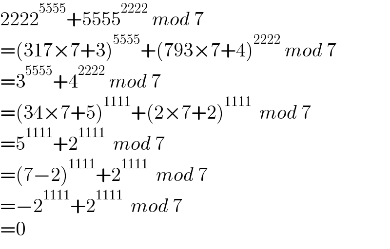 2222^(5555) +5555^(2222)  mod 7  =(317×7+3)^(5555) +(793×7+4)^(2222)  mod 7  =3^(5555) +4^(2222)  mod 7  =(34×7+5)^(1111) +(2×7+2)^(1111)   mod 7  =5^(1111) +2^(1111)   mod 7  =(7−2)^(1111) +2^(1111)   mod 7  =−2^(1111) +2^(1111)   mod 7  =0  