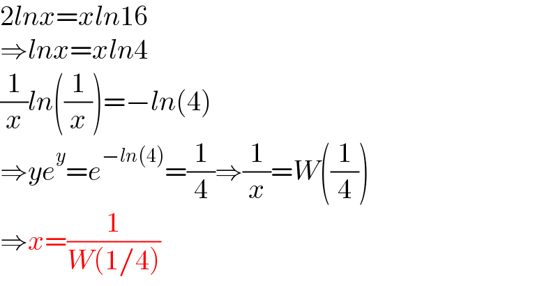 2lnx=xln16  ⇒lnx=xln4  (1/x)ln((1/x))=−ln(4)  ⇒ye^y =e^(−ln(4)) =(1/4)⇒(1/x)=W((1/4))  ⇒x=(1/(W(1/4)))  