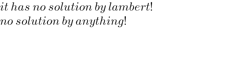 it has no solution by lambert!  no solution by anything!  