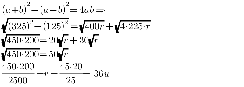  (a+b)^2 −(a−b)^2 = 4ab ⇒   (√((325)^2 −(125)^2 )) = (√(400r)) + (√(4∙225∙r))   (√(450∙200))= 20(√r) + 30(√r)   (√(450∙200))= 50(√r)   ((450∙200)/(2500)) =r = ((45∙20)/(25))=  36u  