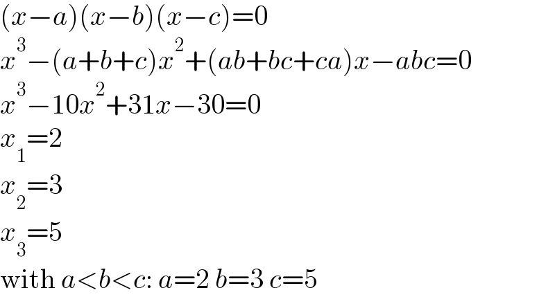 (x−a)(x−b)(x−c)=0  x^3 −(a+b+c)x^2 +(ab+bc+ca)x−abc=0  x^3 −10x^2 +31x−30=0  x_1 =2  x_2 =3  x_3 =5  with a<b<c: a=2 b=3 c=5  