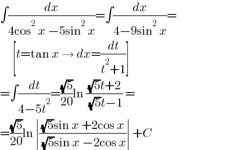 ∫(dx/(4cos^2  x −5sin^2  x))=∫(dx/(4−9sin^2  x))=       [t=tan x → dx=(dt/(t^2 +1))]  =∫(dt/(4−5t^2 ))=((√5)/(20))ln (((√5)t+2)/( (√5)t−1)) =  =((√5)/(20))ln ∣(((√5)sin x +2cos x)/( (√5)sin x −2cos x))∣ +C  