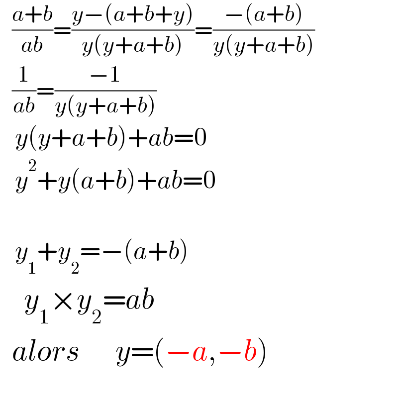    ((a+b)/(ab))=((y−(a+b+y))/(y(y+a+b)))=((−(a+b))/(y(y+a+b)))     (1/(ab))=((−1)/(y(y+a+b)))     y(y+a+b)+ab=0     y^2 +y(a+b)+ab=0       y_1 +y_2 =−(a+b)      y_1 ×y_2 =ab    alors      y=(−a,−b)    