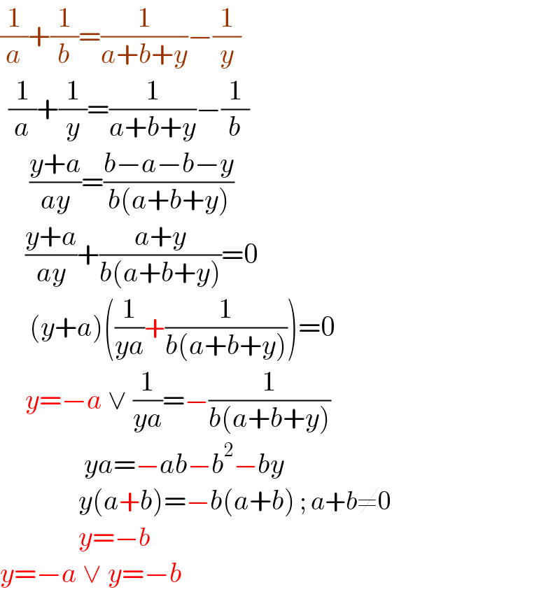 (1/a)+(1/b)=(1/(a+b+y))−(1/y)    (1/a)+(1/y)=(1/(a+b+y))−(1/b)         ((y+a)/(ay))=((b−a−b−y)/(b(a+b+y)))        ((y+a)/(ay))+((a+y)/(b(a+b+y)))=0         (y+a)((1/(ya))+(1/(b(a+b+y))))=0        y=−a ∨ (1/(ya))=−(1/(b(a+b+y)))                 ya=−ab−b^2 −by                y(a+b)=−b(a+b) ; a+b≠0                y=−b   y=−a ∨ y=−b  