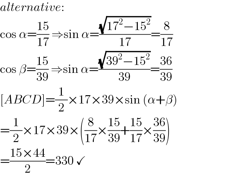 alternative:  cos α=((15)/(17)) ⇒sin α=((√(17^2 −15^2 ))/(17))=(8/(17))  cos β=((15)/(39)) ⇒sin α=((√(39^2 −15^2 ))/(39))=((36)/(39))  [ABCD]=(1/2)×17×39×sin (α+β)  =(1/2)×17×39×((8/(17))×((15)/(39))+((15)/(17))×((36)/(39)))  =((15×44)/2)=330 ✓  