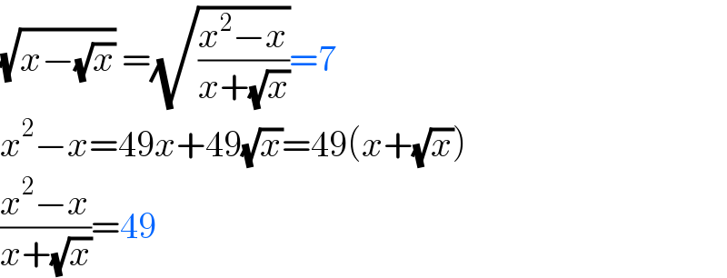 (√(x−(√x))) =(√((x^2 −x)/(x+(√x))))=7  x^2 −x=49x+49(√x)=49(x+(√x))  ((x^2 −x)/(x+(√x)))=49  