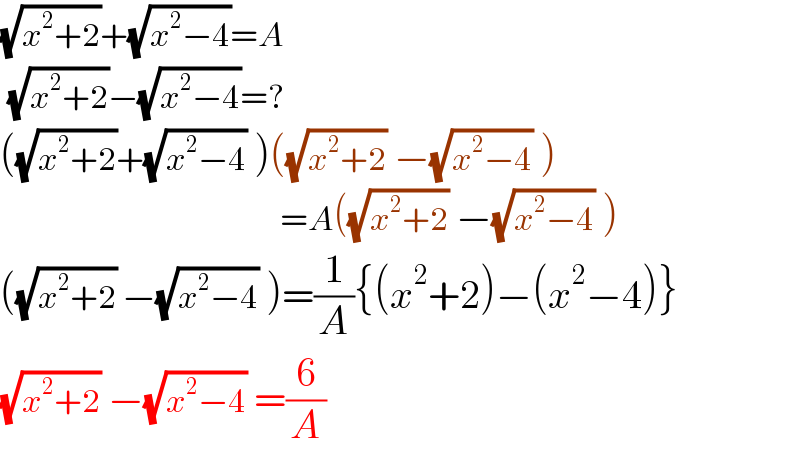 (√(x^2 +2))+(√(x^2 −4))=A    (√(x^2 +2))−(√(x^2 −4))=?  ((√(x^2 +2))+(√(x^2 −4)) )((√(x^2 +2)) −(√(x^2 −4)) )                                     =A((√(x^2 +2)) −(√(x^2 −4)) )  ((√(x^2 +2)) −(√(x^2 −4)) )=(1/A){(x^2 +2)−(x^2 −4)}  (√(x^2 +2)) −(√(x^2 −4)) =(6/A)  