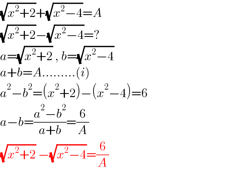 (√(x^2 +2))+(√(x^2 −4))=A  (√(x^2 +2))−(√(x^2 −4))=?  a=(√(x^2 +2)) , b=(√(x^2 −4))   a+b=A.........(i)  a^2 −b^2 =(x^2 +2)−(x^2 −4)=6  a−b=((a^2 −b^2 )/(a+b))=(6/A)  (√(x^2 +2)) −(√(x^2 −4))=(6/A)  