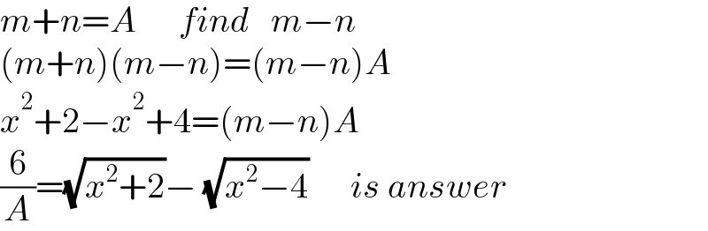 m+n=A      find   m−n  (m+n)(m−n)=(m−n)A  x^2 +2−x^2 +4=(m−n)A  (6/A)=(√(x^2 +2))− (√(x^2 −4))      is answer  