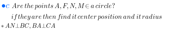  •c  Are the points A, F, N, M ∈ a circle?           if they are then find it center position and it radius   ∗ AN⊥BC, BA⊥CA     