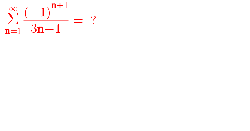   Σ_(n=1) ^∞  (((−1)^(n+1) )/(3n−1))  =   ?  