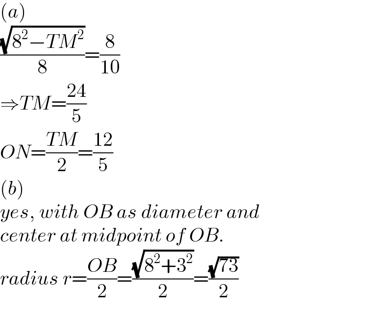 (a)  ((√(8^2 −TM^2 ))/8)=(8/(10))  ⇒TM=((24)/5)  ON=((TM)/2)=((12)/5)  (b)  yes, with OB as diameter and  center at midpoint of OB.  radius r=((OB)/2)=((√(8^2 +3^2 ))/2)=((√(73))/2)  