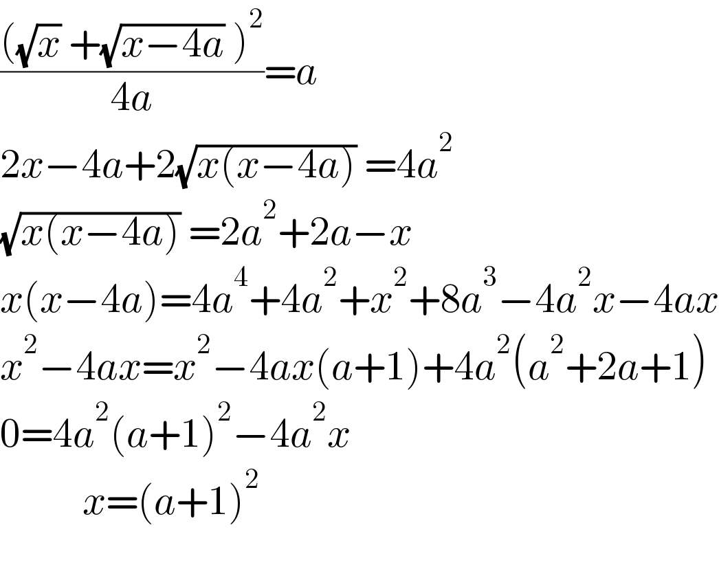 ((((√x) +(√(x−4a)) )^2 )/(4a))=a  2x−4a+2(√(x(x−4a))) =4a^2   (√(x(x−4a))) =2a^2 +2a−x  x(x−4a)=4a^4 +4a^2 +x^2 +8a^3 −4a^2 x−4ax  x^2 −4ax=x^2 −4ax(a+1)+4a^2 (a^2 +2a+1)  0=4a^2 (a+1)^2 −4a^2 x            x=(a+1)^2     