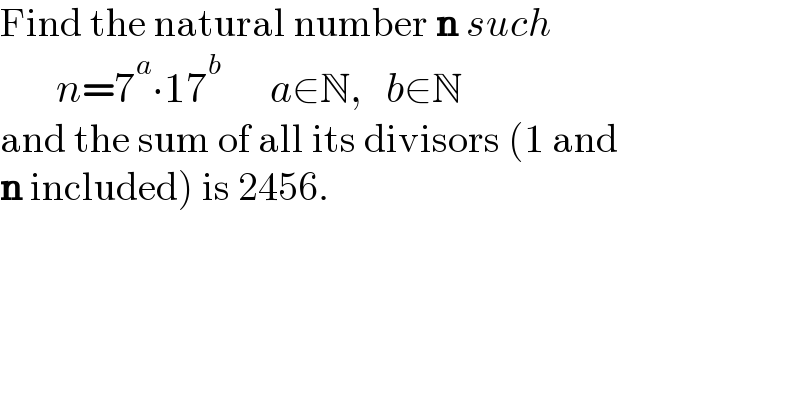Find the natural number n such         n=7^a ∙17^b       a∈N,   b∈N  and the sum of all its divisors (1 and  n included) is 2456.  