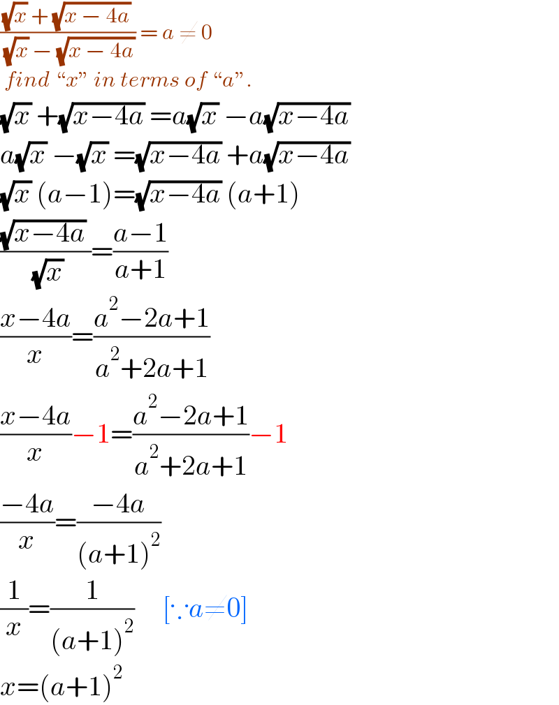 (((√x) + (√(x − 4a)))/( (√x) − (√(x − 4a)))) = a ≠ 0   find “x” in terms of “a”.   (√x) +(√(x−4a)) =a(√x) −a(√(x−4a))   a(√x) −(√x) =(√(x−4a)) +a(√(x−4a))  (√x) (a−1)=(√(x−4a)) (a+1)  (((√(x−4a)) )/( (√x)))=((a−1)/(a+1))  ((x−4a)/x)=((a^2 −2a+1)/(a^2 +2a+1))  ((x−4a)/x)−1=((a^2 −2a+1)/(a^2 +2a+1))−1  ((−4a)/x)=((−4a)/((a+1)^2 ))  (1/x)=(1/((a+1)^2 ))     [∵a≠0]  x=(a+1)^2   