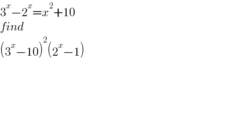 3^x −2^x =x^2 +10  find  (3^x −10)^2 (2^x −1)  