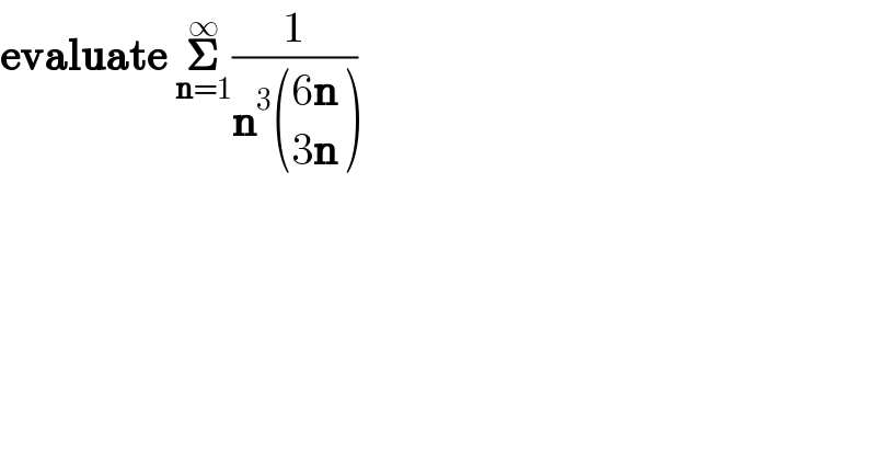 evaluate 𝚺_(n=1) ^∞ (1/(n^3  (((6n)),((3n)) )))  