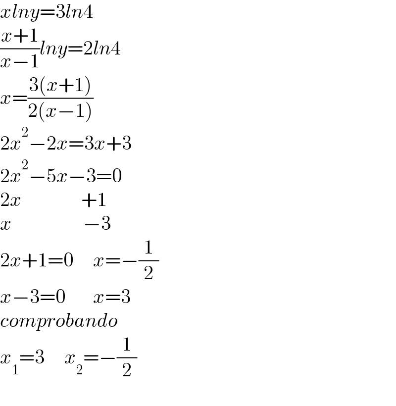 xlny=3ln4  ((x+1)/(x−1))lny=2ln4  x=((3(x+1))/(2(x−1)))  2x^2 −2x=3x+3  2x^2 −5x−3=0  2x               +1  x                  −3  2x+1=0     x=−(1/2)  x−3=0       x=3  comprobando  x_1 =3     x_2 =−(1/2)    