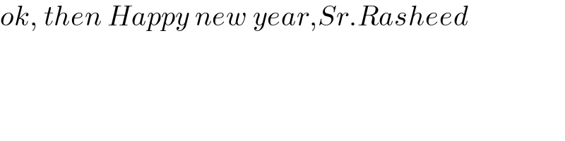 ok, then Happy new year,Sr.Rasheed  