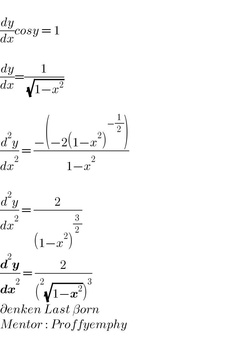   (dy/dx)cosy = 1    (dy/dx)=(1/( (√(1−x^2 ))))    (d^2 y/dx^2 ) = ((−(−2(1−x^2 )^(−(1/2)) ))/(1−x^2 ))    (d^2 y/dx^2 ) = (2/((1−x^2 )^(3/2) ))  (d^2 y/dx^2 ) = (2/((^2 (√(1−x^2 )))^3 ))  ∂enken Last βorn  Mentor : Proffyemphy    