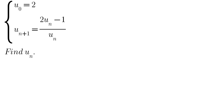    { ((u_0  = 2)),((u_(n+1)  = ((2u_n  −1)/u_n ))) :}     Find u_n .  