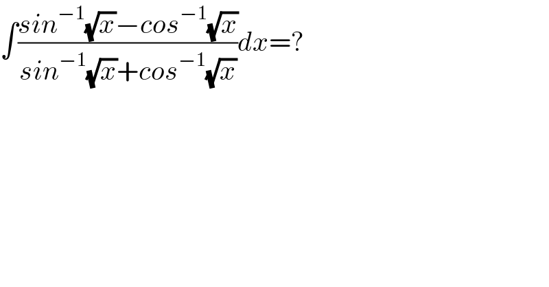 ∫((sin^(−1) (√x)−cos^(−1) (√x))/(sin^(−1) (√x)+cos^(−1) (√x)))dx=?  