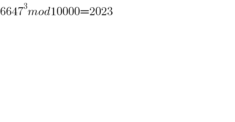 6647^3 mod10000=2023  