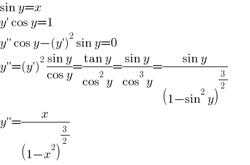 sin y=x  y′ cos y=1  y′′ cos y−(y′)^2  sin y=0  y′′=(y′)^2  ((sin y)/(cos y))=((tan y)/(cos^2  y))=((sin y)/(cos^3  y))=((sin y)/((1−sin^2  y)^(3/2) ))  y′′=(x/((1−x^2 )^(3/2) ))  