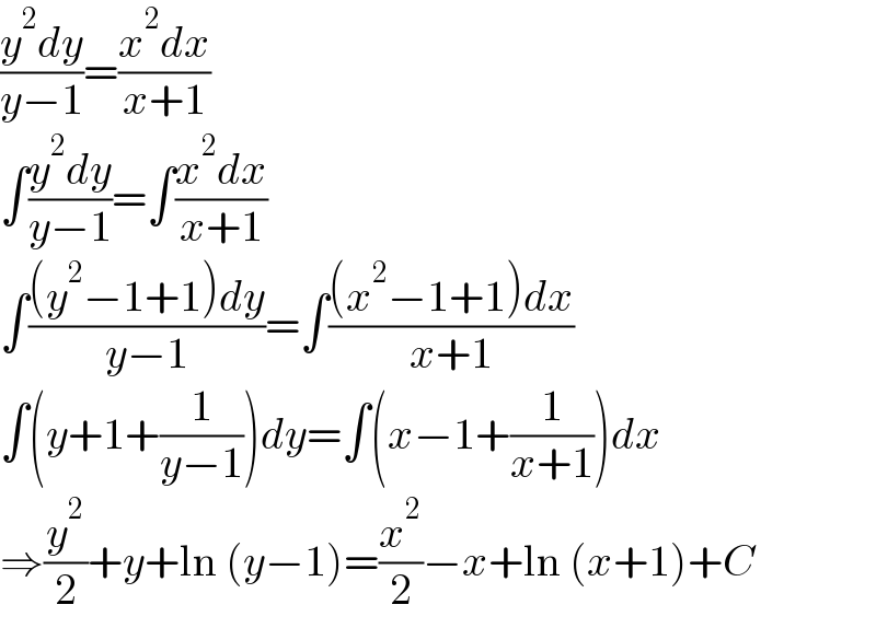 ((y^2 dy)/(y−1))=((x^2 dx)/(x+1))  ∫((y^2 dy)/(y−1))=∫((x^2 dx)/(x+1))  ∫(((y^2 −1+1)dy)/(y−1))=∫(((x^2 −1+1)dx)/(x+1))  ∫(y+1+(1/(y−1)))dy=∫(x−1+(1/(x+1)))dx  ⇒(y^2 /2)+y+ln (y−1)=(x^2 /2)−x+ln (x+1)+C  